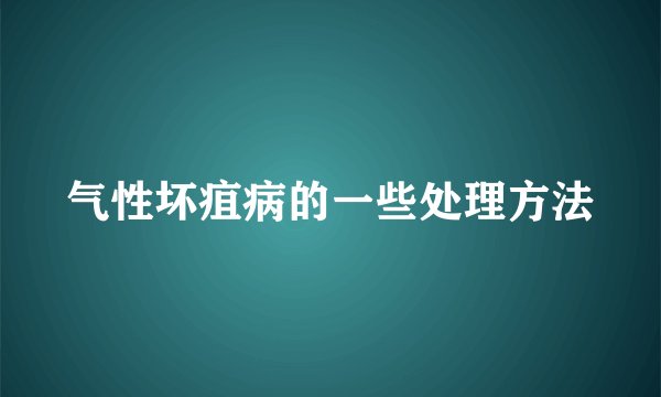 气性坏疽病的一些处理方法