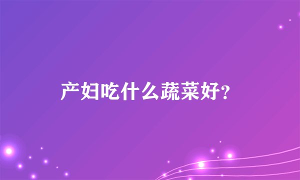 产妇吃什么蔬菜好？
