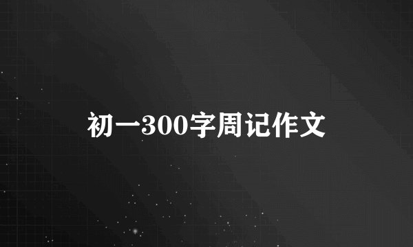初一300字周记作文