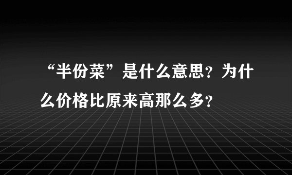 “半份菜”是什么意思？为什么价格比原来高那么多？