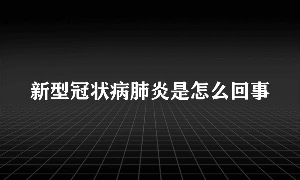 新型冠状病肺炎是怎么回事