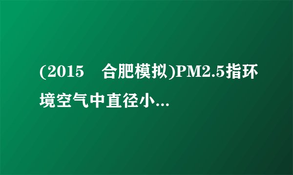 (2015•合肥模拟)PM2.5指环境空气中直径小于等于2.5μm,即不大于         m的颗粒物.它在空气中含量浓度越高,就代表空气污染越严重.PM2.5在空中的运动         (选填“属于”或“不属于”)分子的热运动.