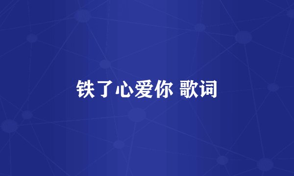 铁了心爱你 歌词