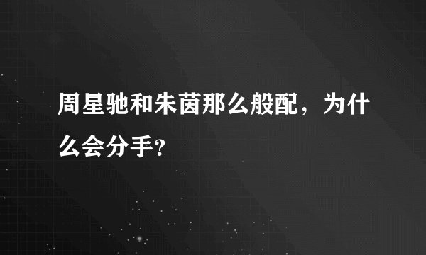 周星驰和朱茵那么般配，为什么会分手？