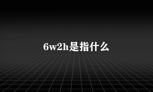 6w2h是指什么
