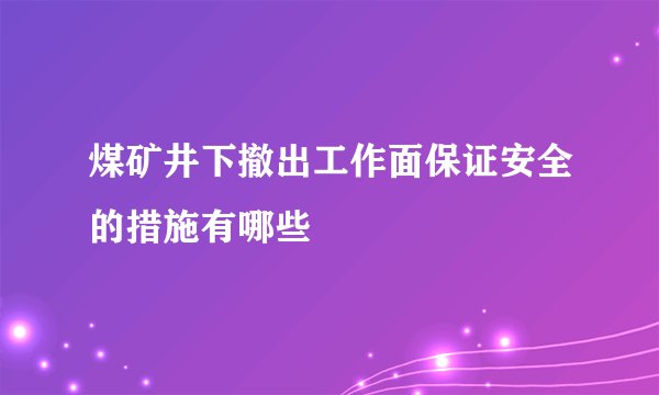 煤矿井下撤出工作面保证安全的措施有哪些