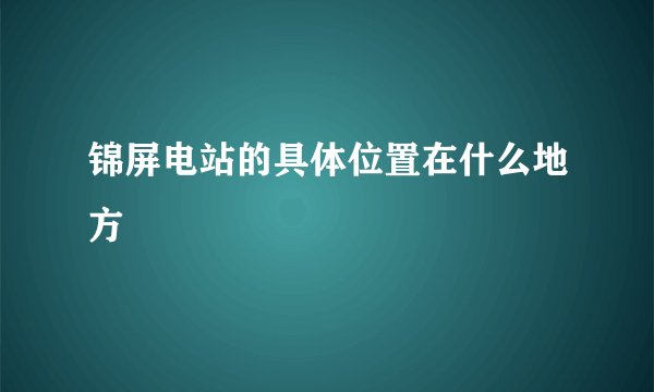 锦屏电站的具体位置在什么地方