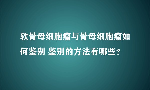 软骨母细胞瘤与骨母细胞瘤如何鉴别 鉴别的方法有哪些？