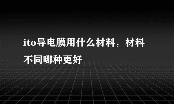 ito导电膜用什么材料，材料不同哪种更好