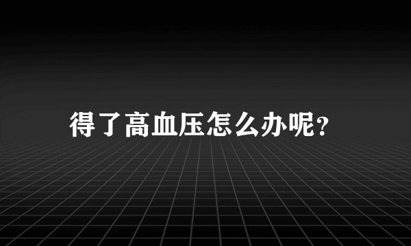 得了高血压怎么办呢？
