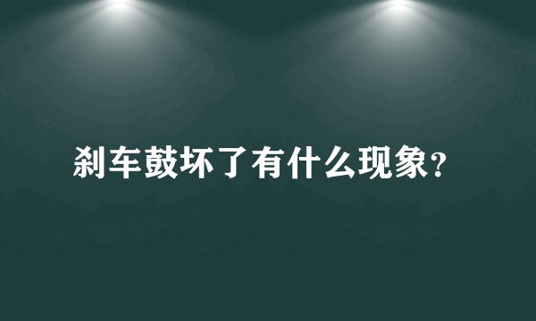 刹车鼓坏了有什么现象？