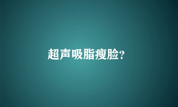 超声吸脂瘦脸？