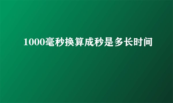 1000毫秒换算成秒是多长时间