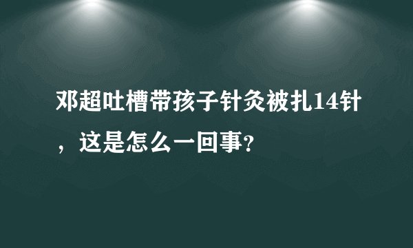 邓超吐槽带孩子针灸被扎14针，这是怎么一回事？