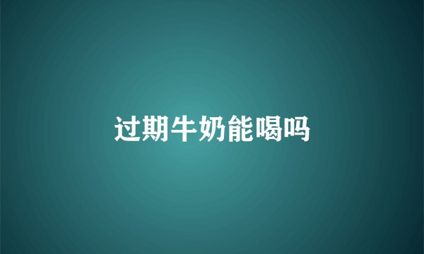 过期牛奶能喝吗