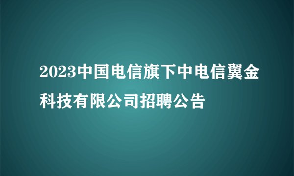 2023中国电信旗下中电信翼金科技有限公司招聘公告