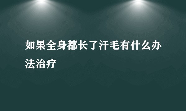 如果全身都长了汗毛有什么办法治疗