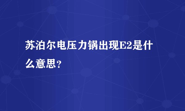 苏泊尔电压力锅出现E2是什么意思？
