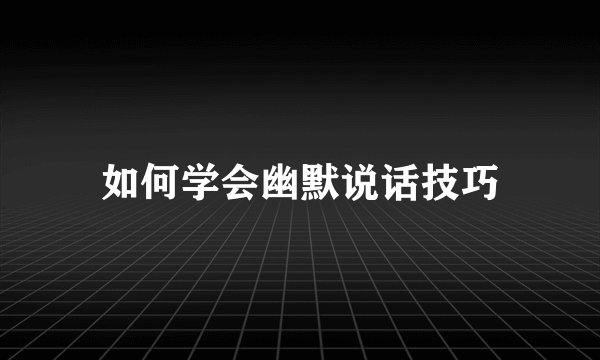 如何学会幽默说话技巧
