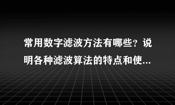 常用数字滤波方法有哪些？说明各种滤波算法的特点和使用场合。