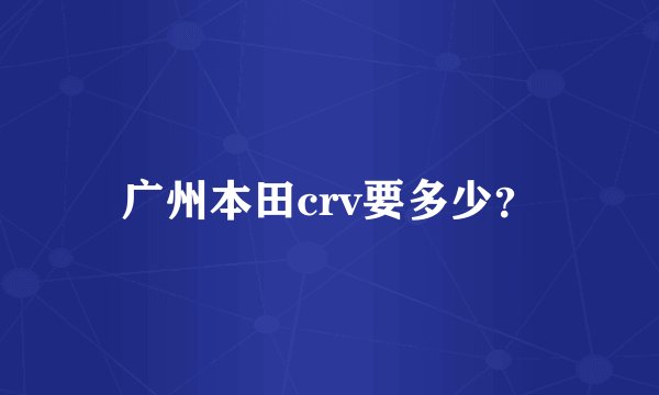 广州本田crv要多少？
