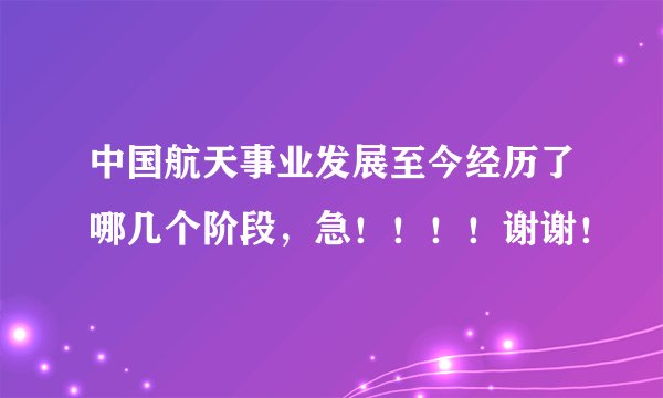 中国航天事业发展至今经历了哪几个阶段,急!!!!谢谢!