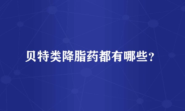 贝特类降脂药都有哪些?