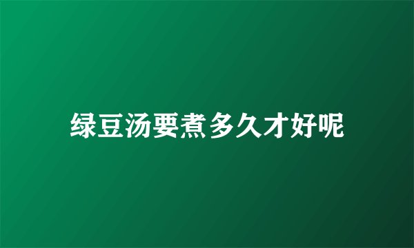 绿豆汤要煮多久才好呢
