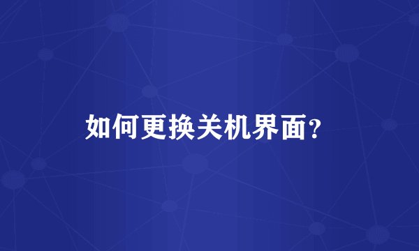 如何更换关机界面？