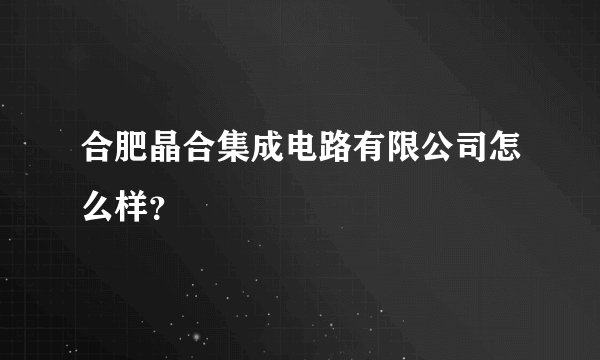 合肥晶合集成电路有限公司怎么样？