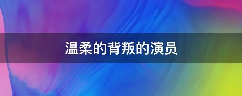 温柔的背叛的演员