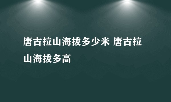 唐古拉山海拔多少米 唐古拉山海拔多高
