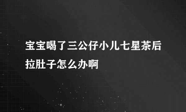 宝宝喝了三公仔小儿七星茶后拉肚子怎么办啊