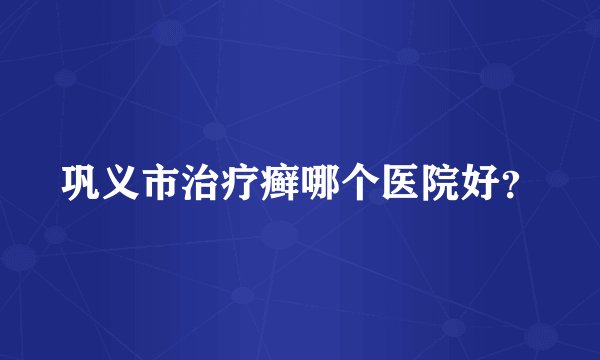 巩义市治疗癣哪个医院好？