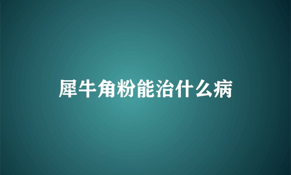 犀牛角粉能治什么病