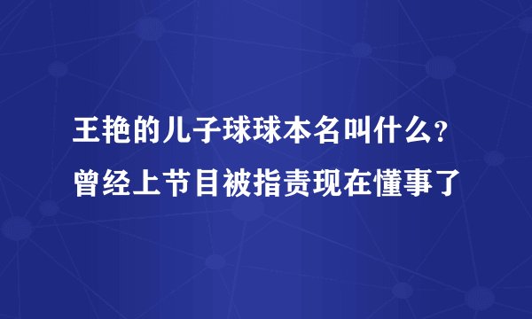 王艳的儿子球球本名叫什么？曾经上节目被指责现在懂事了