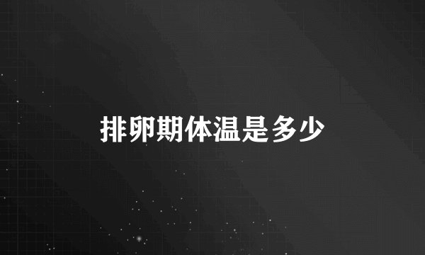 排卵期体温是多少