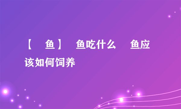 【鳉鱼】鳉鱼吃什么 鳉鱼应该如何饲养