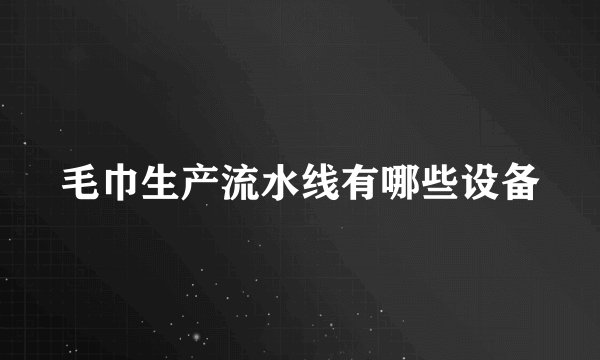 毛巾生产流水线有哪些设备
