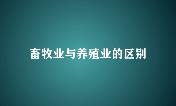 畜牧业与养殖业的区别
