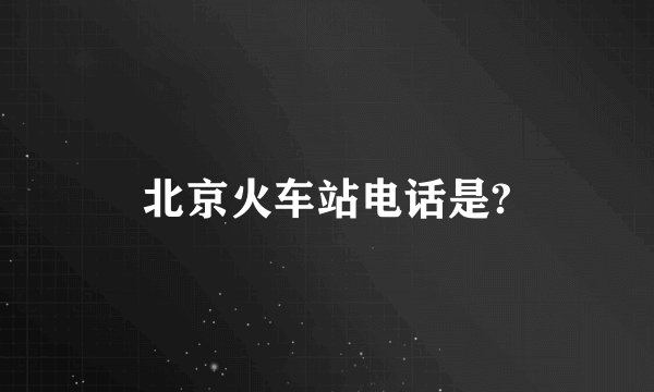 北京火车站电话是?
