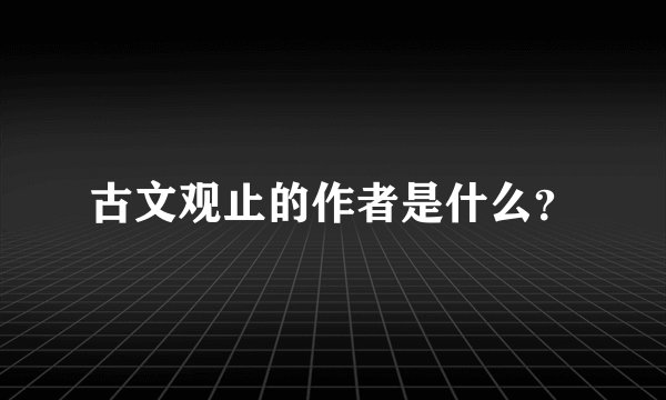 古文观止的作者是什么？