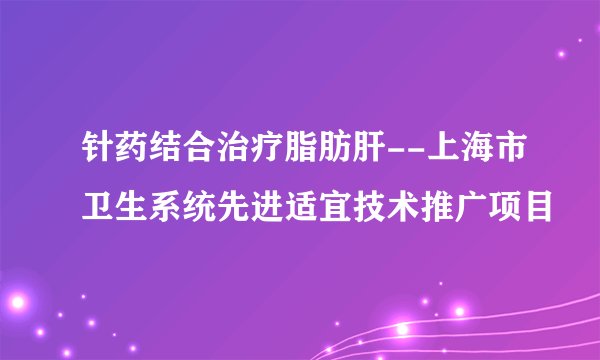 针药结合治疗脂肪肝--上海市卫生系统先进适宜技术推广项目