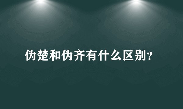 伪楚和伪齐有什么区别？