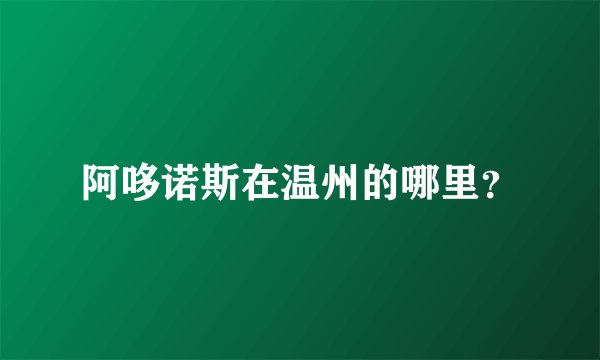 阿哆诺斯在温州的哪里？