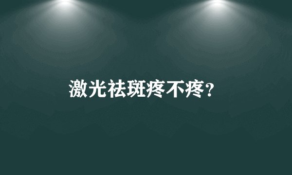 激光祛斑疼不疼？