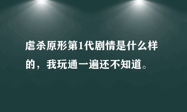 虐杀原形第1代剧情是什么样的，我玩通一遍还不知道。