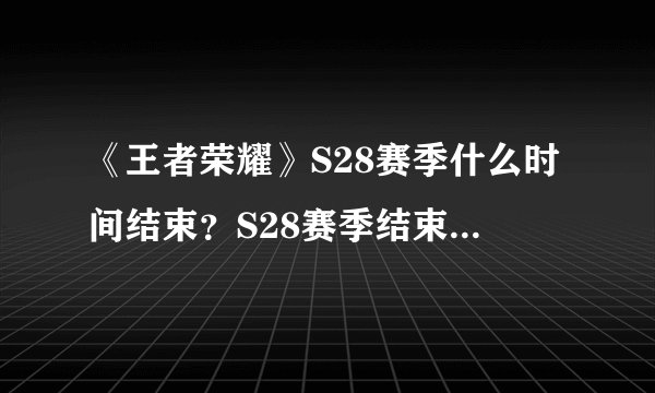《王者荣耀》S28赛季什么时间结束？S28赛季结束日期说明