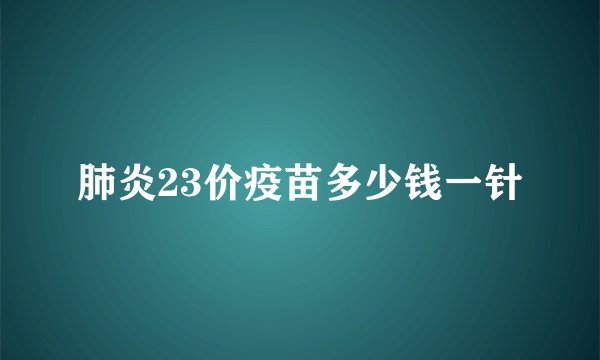 肺炎23价疫苗多少钱一针