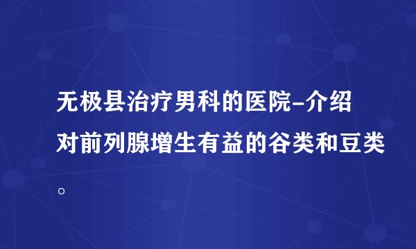 无极县治疗男科的医院-介绍对前列腺增生有益的谷类和豆类。